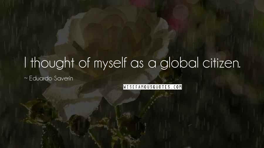Eduardo Saverin Quotes: I thought of myself as a global citizen.