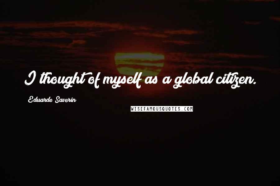 Eduardo Saverin Quotes: I thought of myself as a global citizen.