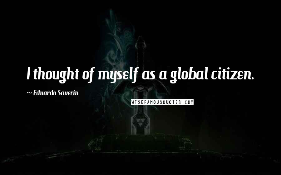 Eduardo Saverin Quotes: I thought of myself as a global citizen.