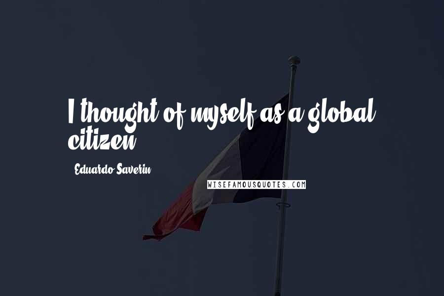 Eduardo Saverin Quotes: I thought of myself as a global citizen.