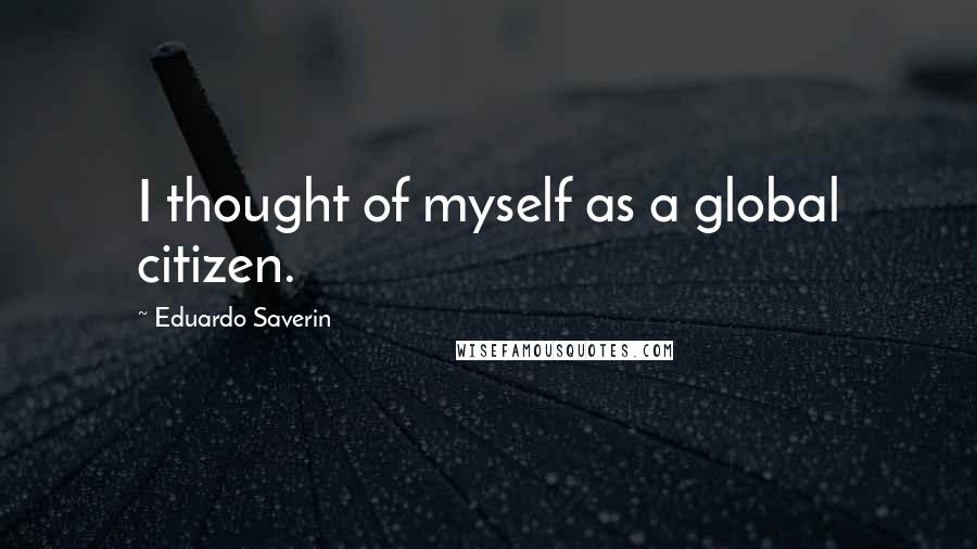 Eduardo Saverin Quotes: I thought of myself as a global citizen.