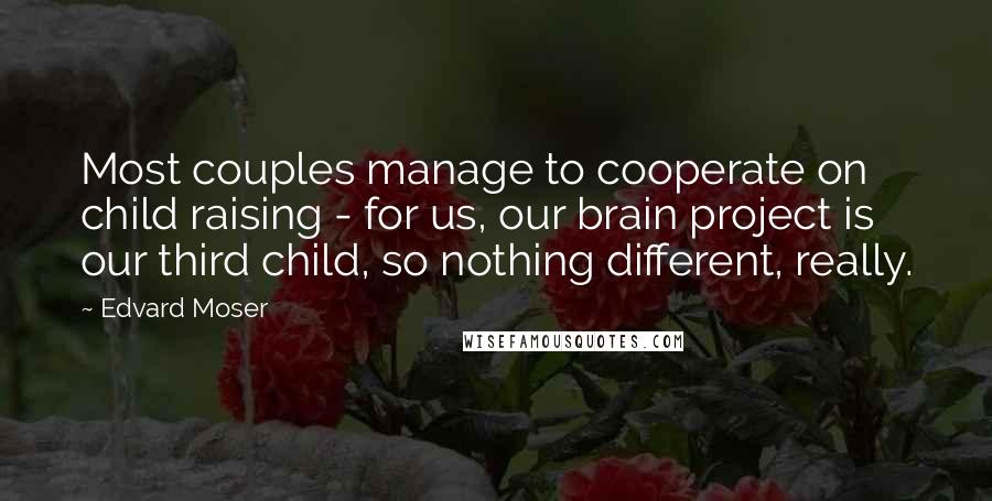 Edvard Moser Quotes: Most couples manage to cooperate on child raising - for us, our brain project is our third child, so nothing different, really.