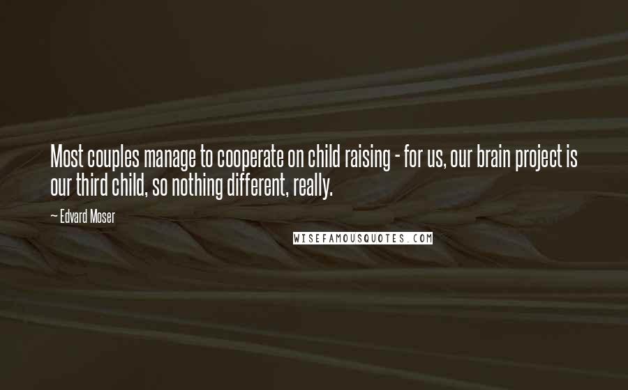 Edvard Moser Quotes: Most couples manage to cooperate on child raising - for us, our brain project is our third child, so nothing different, really.