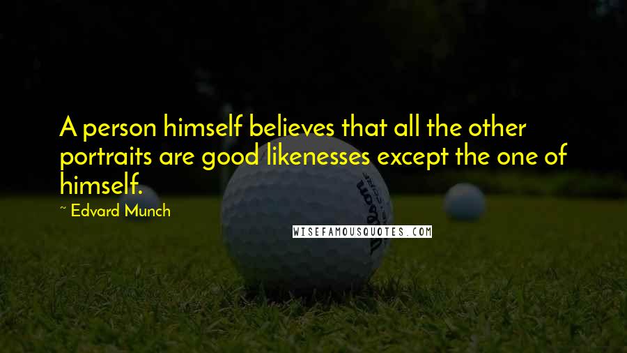 Edvard Munch Quotes: A person himself believes that all the other portraits are good likenesses except the one of himself.