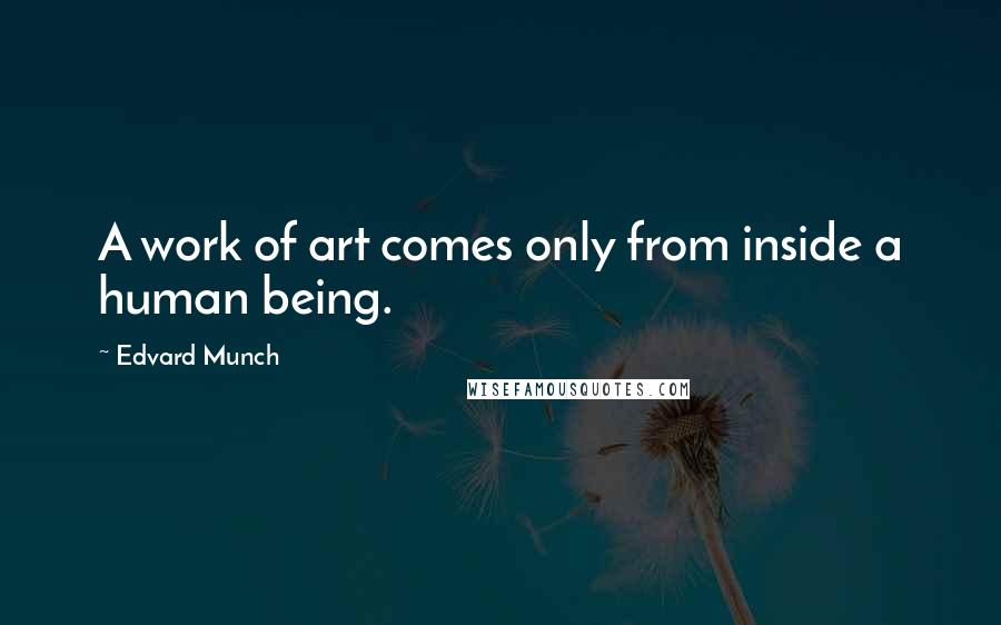 Edvard Munch Quotes: A work of art comes only from inside a human being.