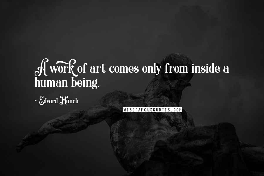 Edvard Munch Quotes: A work of art comes only from inside a human being.