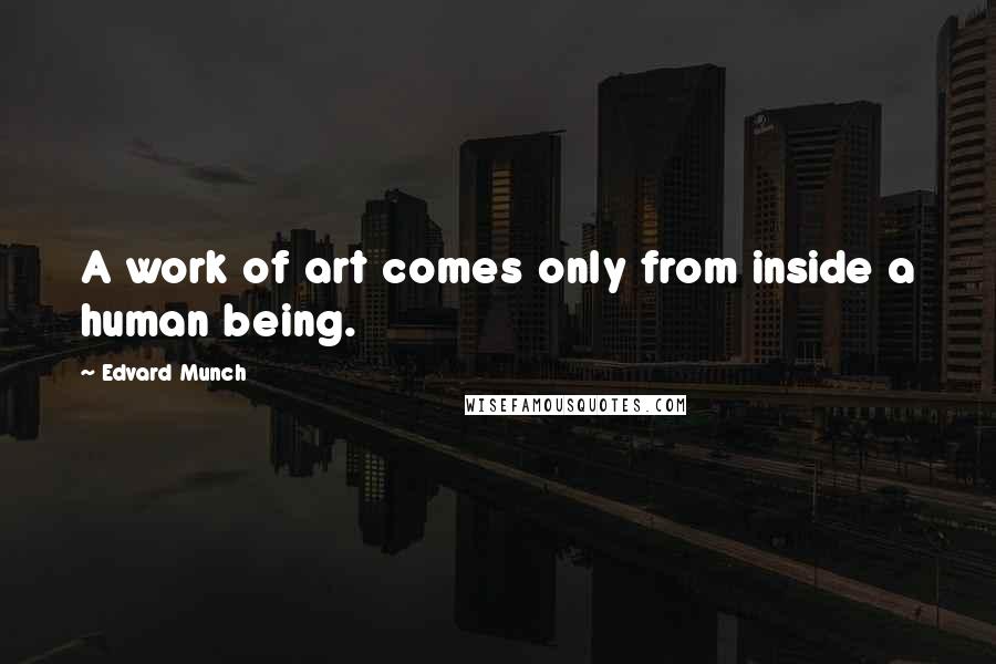 Edvard Munch Quotes: A work of art comes only from inside a human being.