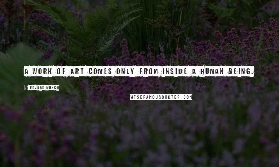 Edvard Munch Quotes: A work of art comes only from inside a human being.