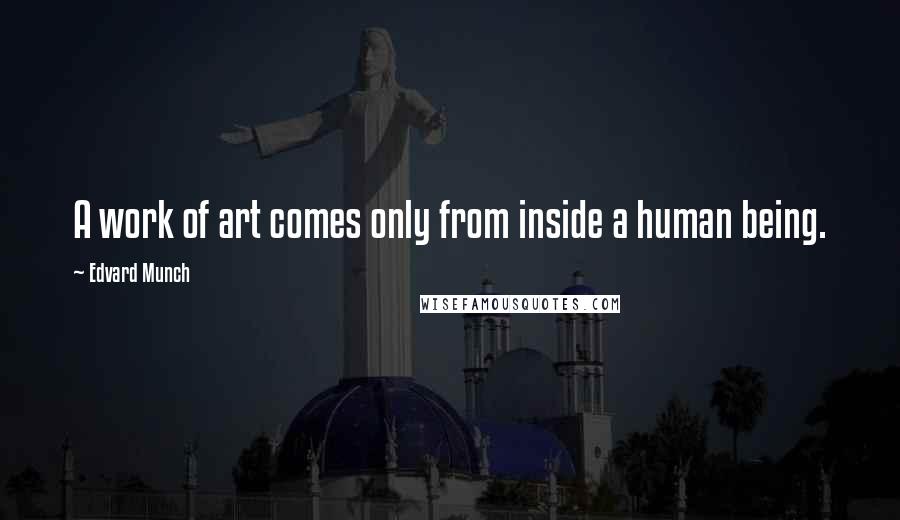 Edvard Munch Quotes: A work of art comes only from inside a human being.