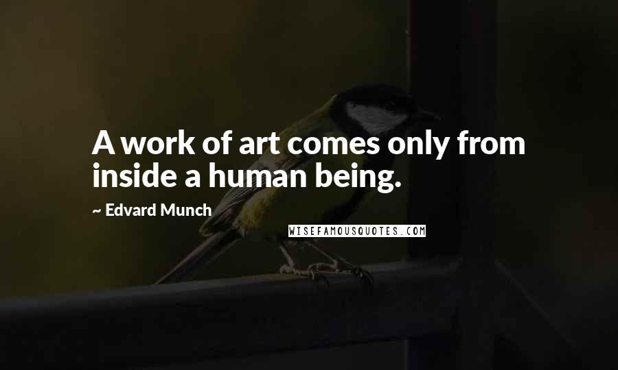 Edvard Munch Quotes: A work of art comes only from inside a human being.