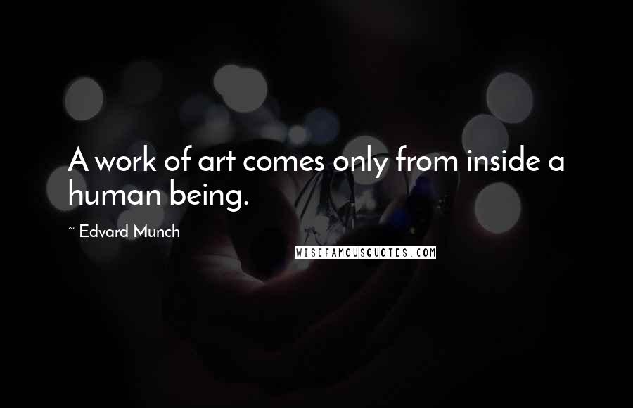 Edvard Munch Quotes: A work of art comes only from inside a human being.