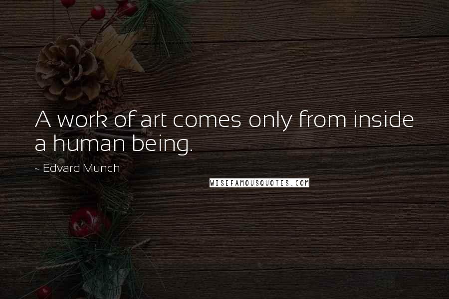 Edvard Munch Quotes: A work of art comes only from inside a human being.