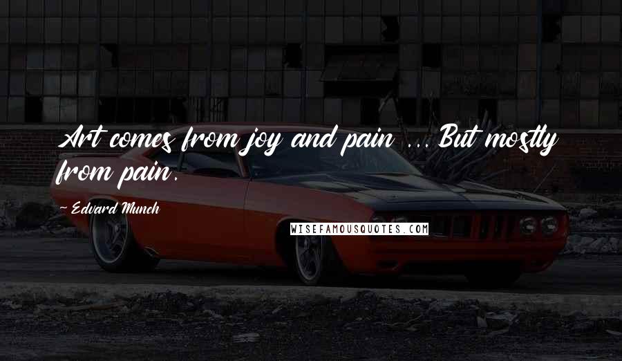 Edvard Munch Quotes: Art comes from joy and pain ... But mostly from pain.