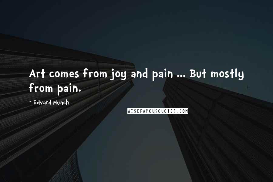 Edvard Munch Quotes: Art comes from joy and pain ... But mostly from pain.