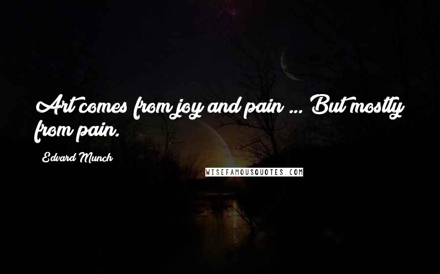 Edvard Munch Quotes: Art comes from joy and pain ... But mostly from pain.