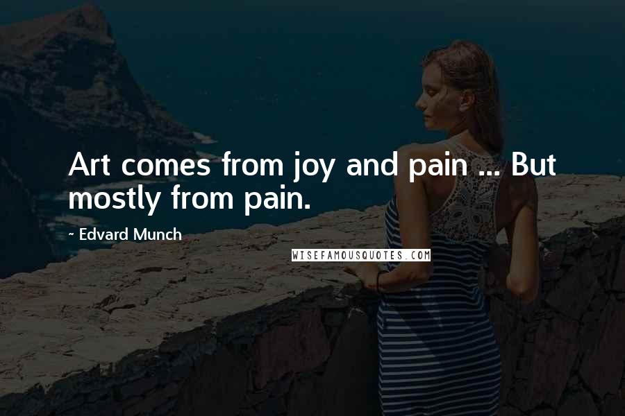 Edvard Munch Quotes: Art comes from joy and pain ... But mostly from pain.