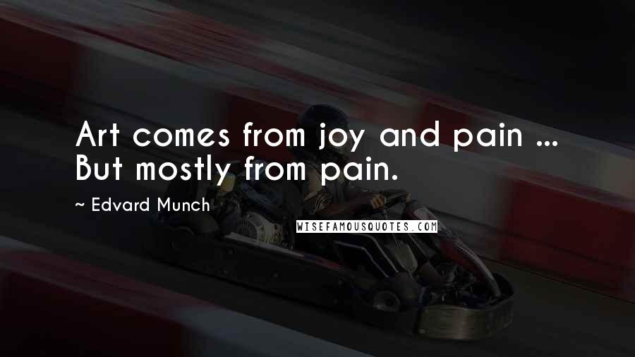 Edvard Munch Quotes: Art comes from joy and pain ... But mostly from pain.