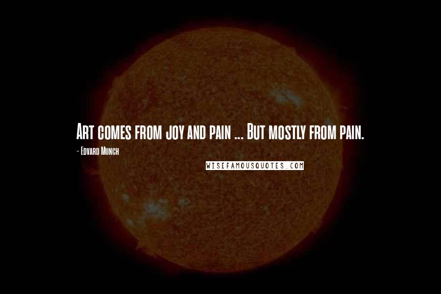 Edvard Munch Quotes: Art comes from joy and pain ... But mostly from pain.