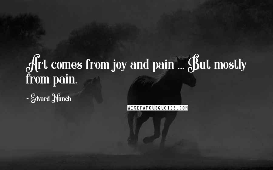 Edvard Munch Quotes: Art comes from joy and pain ... But mostly from pain.