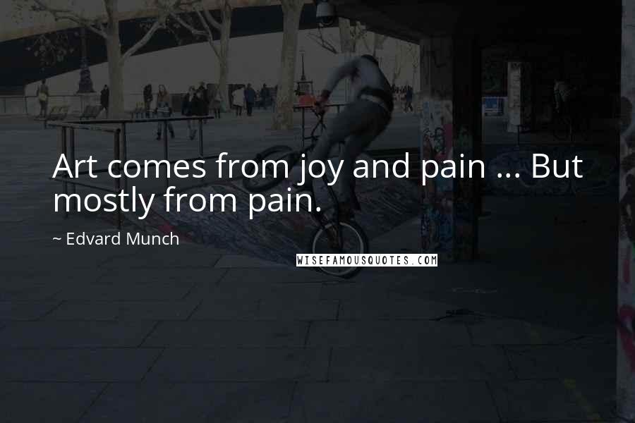 Edvard Munch Quotes: Art comes from joy and pain ... But mostly from pain.