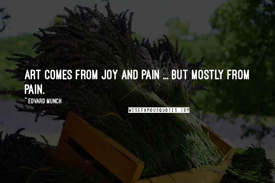 Edvard Munch Quotes: Art comes from joy and pain ... But mostly from pain.