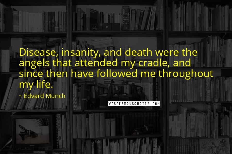 Edvard Munch Quotes: Disease, insanity, and death were the angels that attended my cradle, and since then have followed me throughout my life.