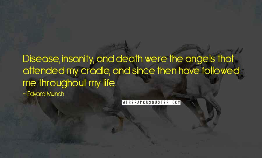 Edvard Munch Quotes: Disease, insanity, and death were the angels that attended my cradle, and since then have followed me throughout my life.