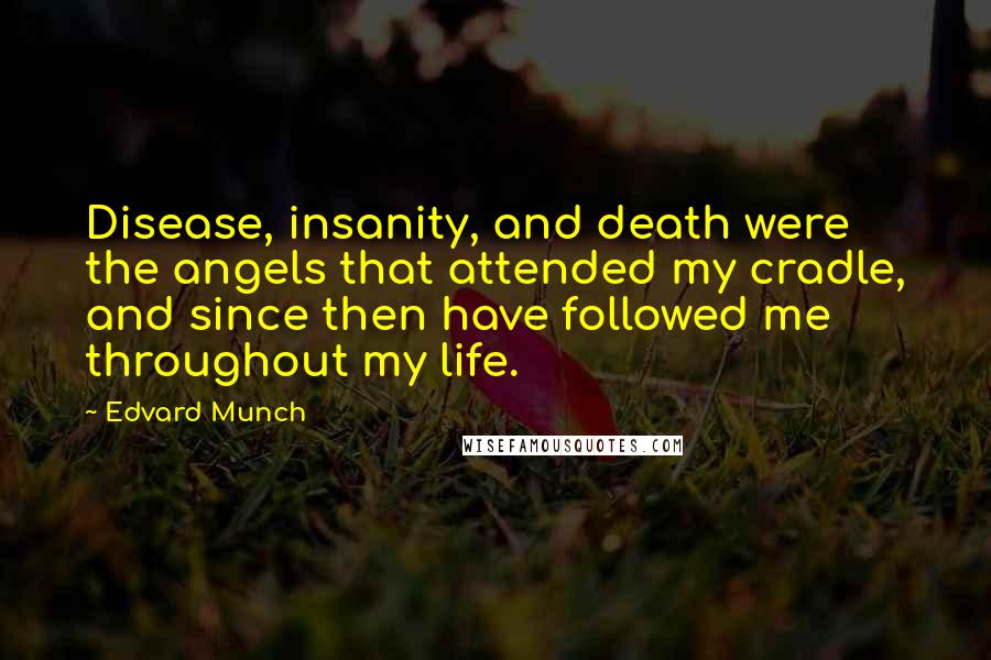 Edvard Munch Quotes: Disease, insanity, and death were the angels that attended my cradle, and since then have followed me throughout my life.