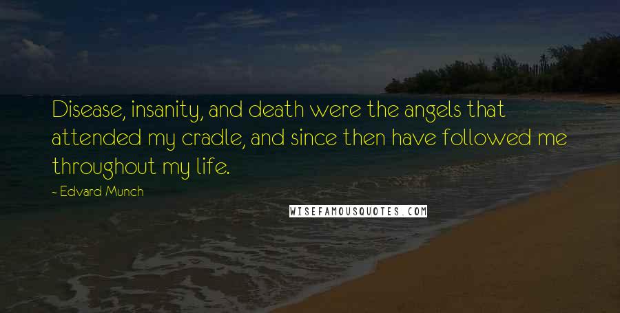 Edvard Munch Quotes: Disease, insanity, and death were the angels that attended my cradle, and since then have followed me throughout my life.