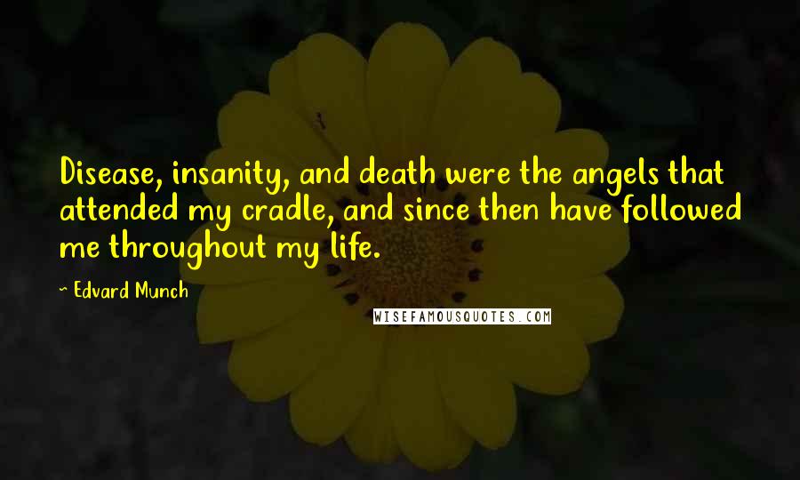 Edvard Munch Quotes: Disease, insanity, and death were the angels that attended my cradle, and since then have followed me throughout my life.