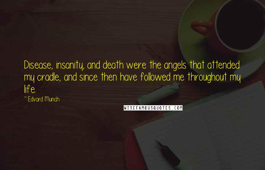 Edvard Munch Quotes: Disease, insanity, and death were the angels that attended my cradle, and since then have followed me throughout my life.