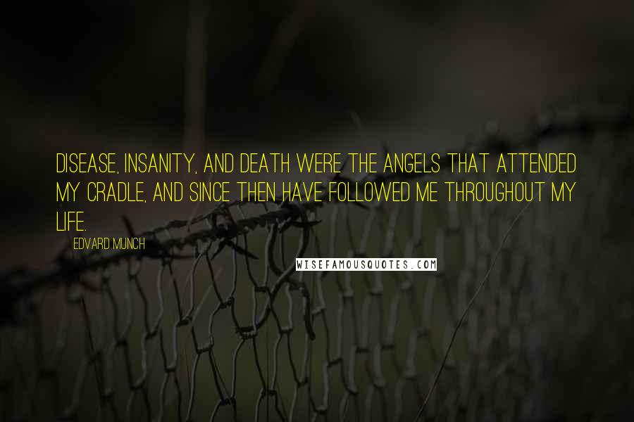 Edvard Munch Quotes: Disease, insanity, and death were the angels that attended my cradle, and since then have followed me throughout my life.