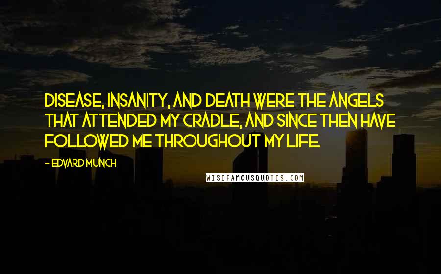 Edvard Munch Quotes: Disease, insanity, and death were the angels that attended my cradle, and since then have followed me throughout my life.