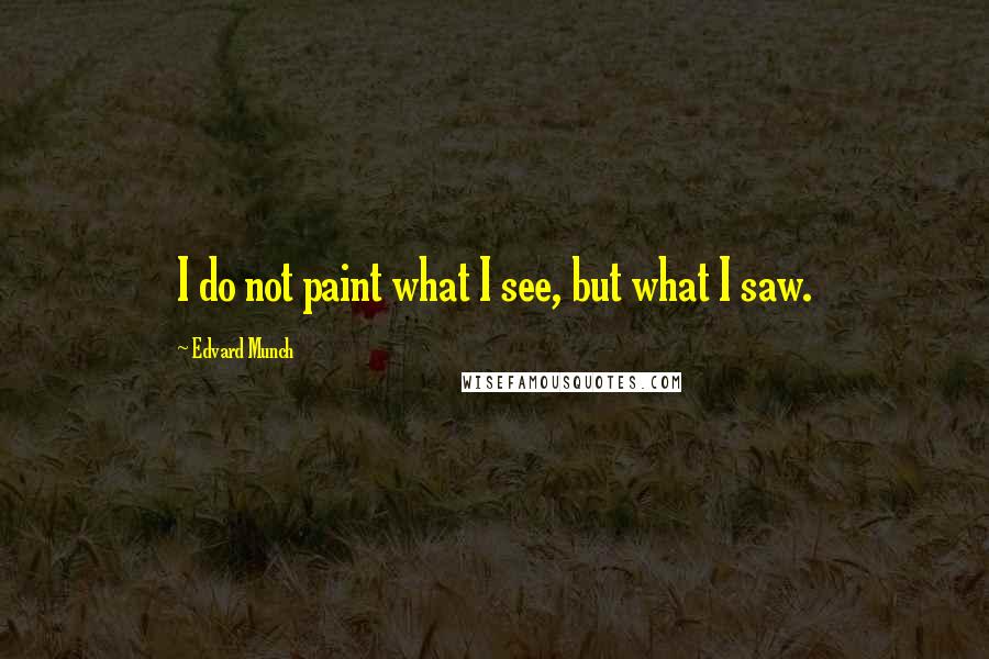 Edvard Munch Quotes: I do not paint what I see, but what I saw.