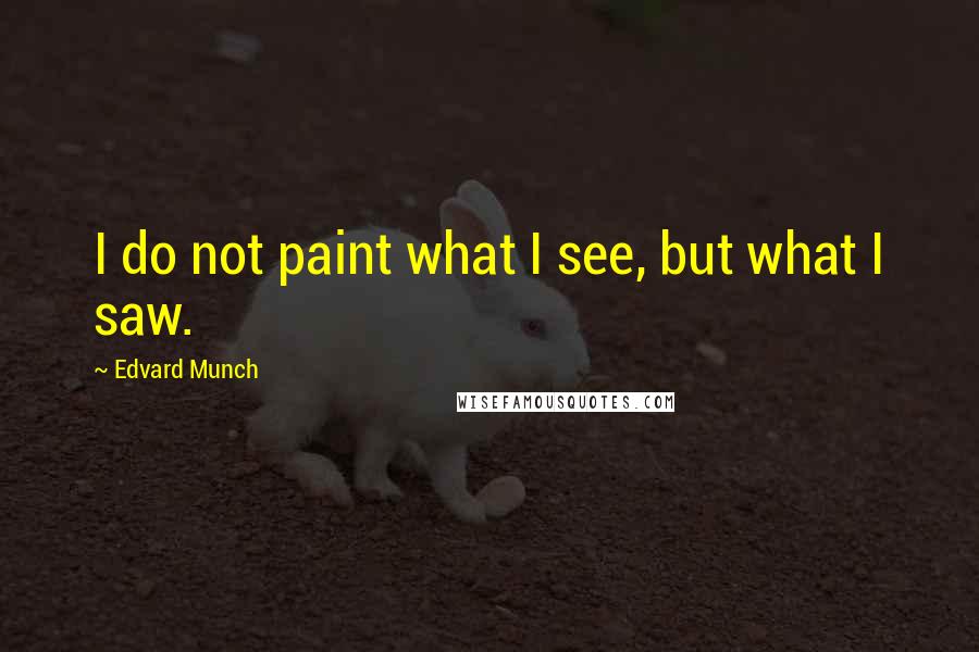 Edvard Munch Quotes: I do not paint what I see, but what I saw.