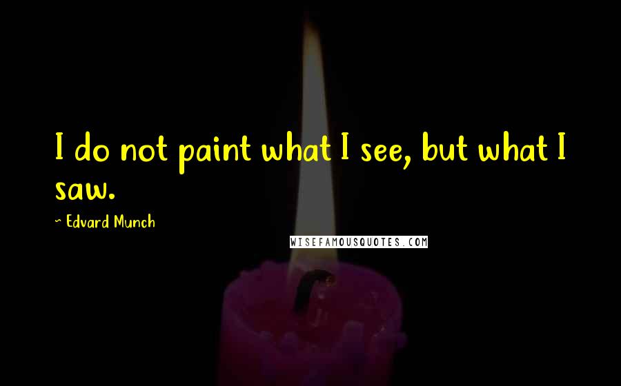 Edvard Munch Quotes: I do not paint what I see, but what I saw.