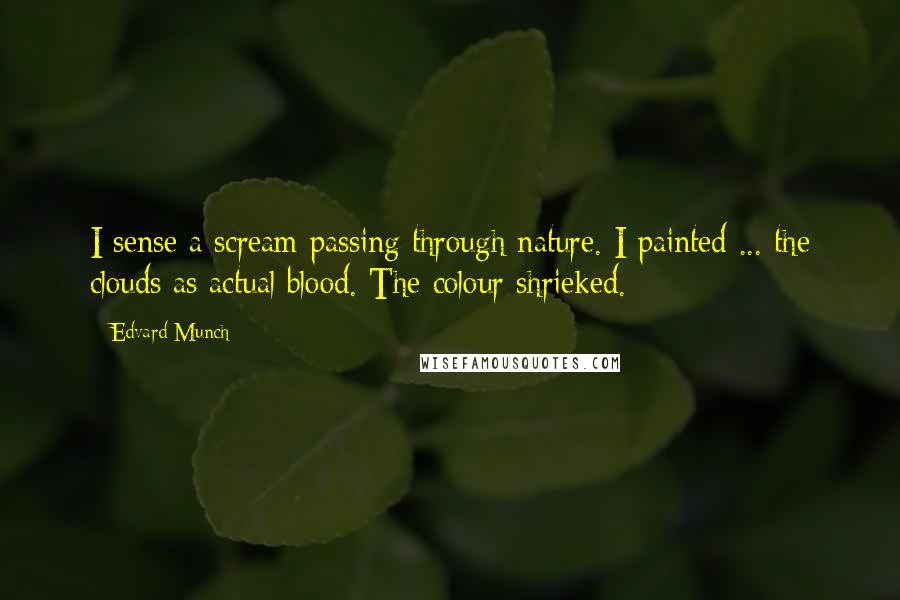 Edvard Munch Quotes: I sense a scream passing through nature. I painted ... the clouds as actual blood. The colour shrieked.
