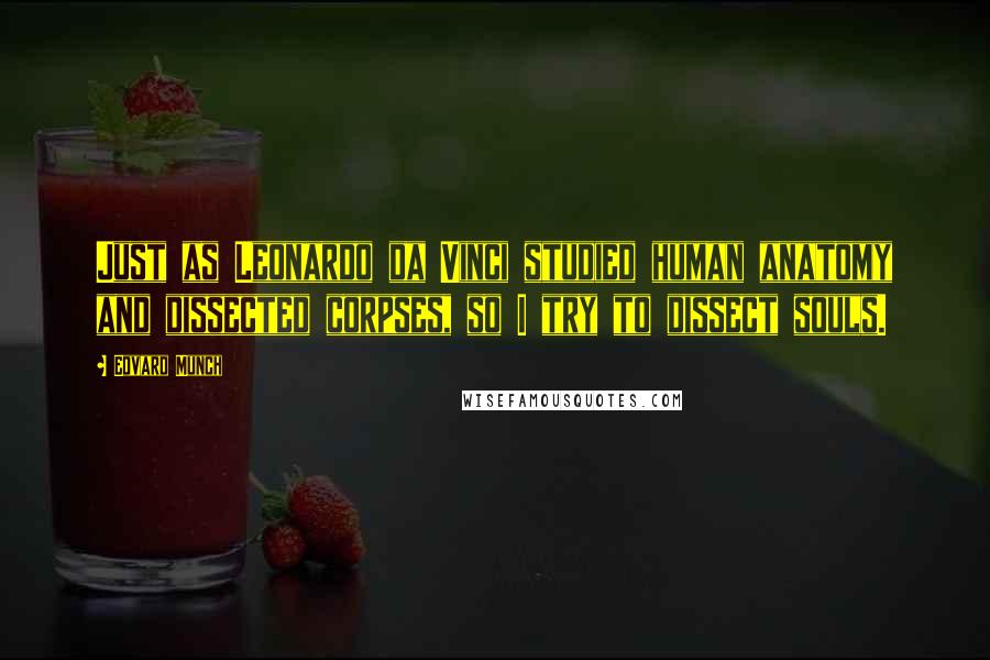 Edvard Munch Quotes: Just as Leonardo da Vinci studied human anatomy and dissected corpses, so I try to dissect souls.