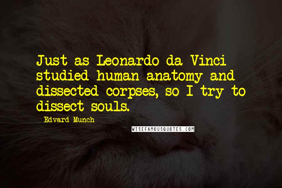 Edvard Munch Quotes: Just as Leonardo da Vinci studied human anatomy and dissected corpses, so I try to dissect souls.