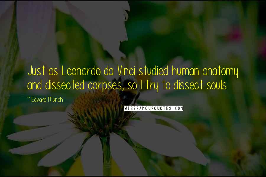 Edvard Munch Quotes: Just as Leonardo da Vinci studied human anatomy and dissected corpses, so I try to dissect souls.