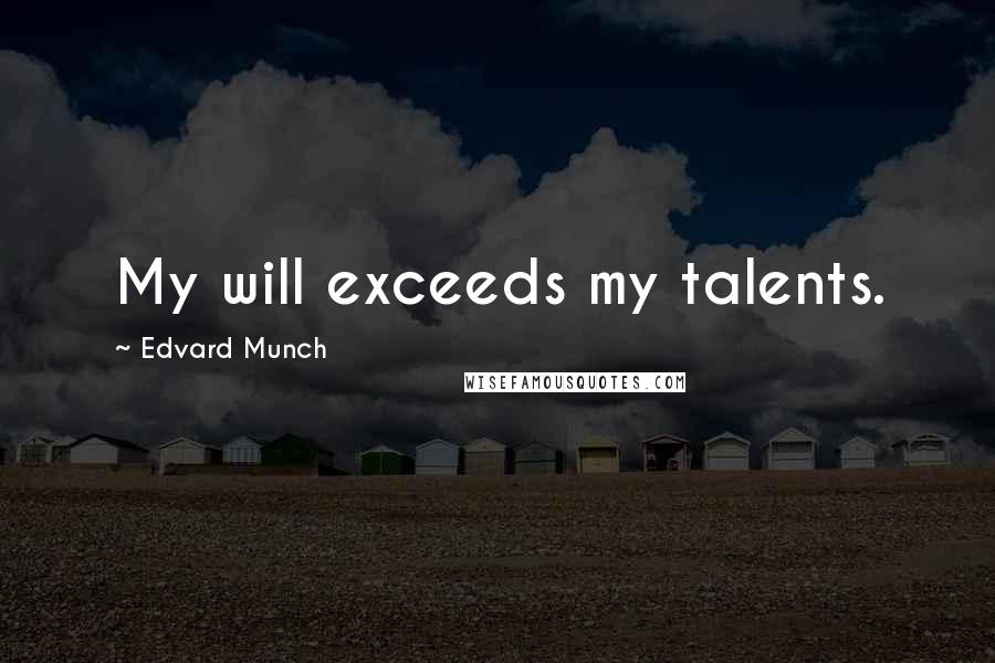 Edvard Munch Quotes: My will exceeds my talents.