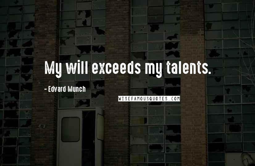 Edvard Munch Quotes: My will exceeds my talents.