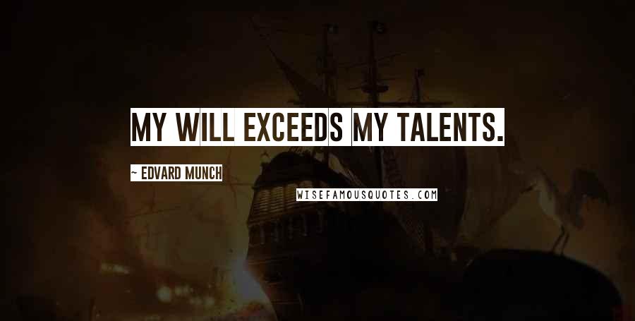 Edvard Munch Quotes: My will exceeds my talents.