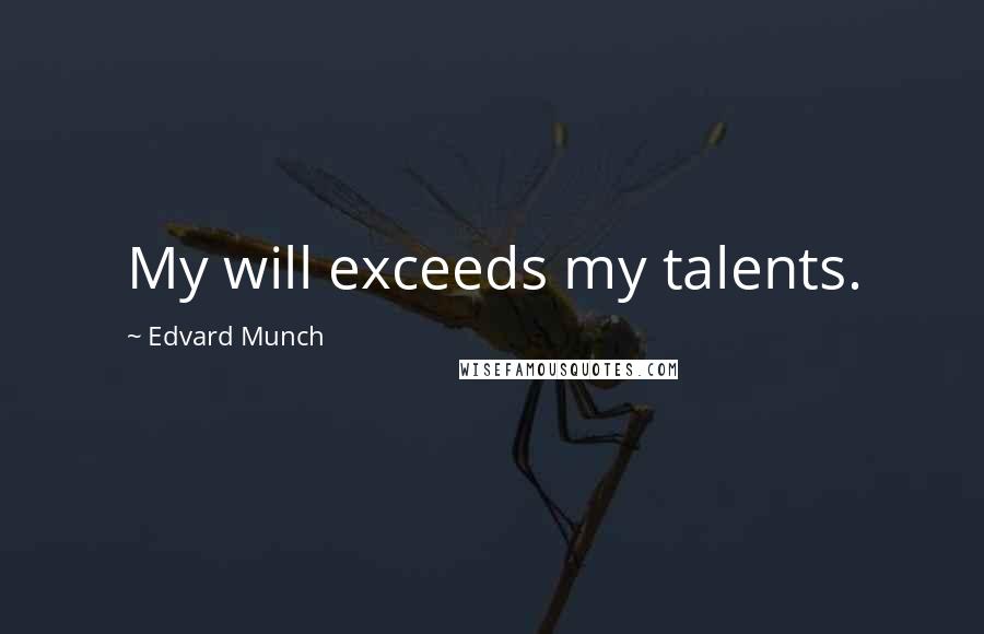 Edvard Munch Quotes: My will exceeds my talents.