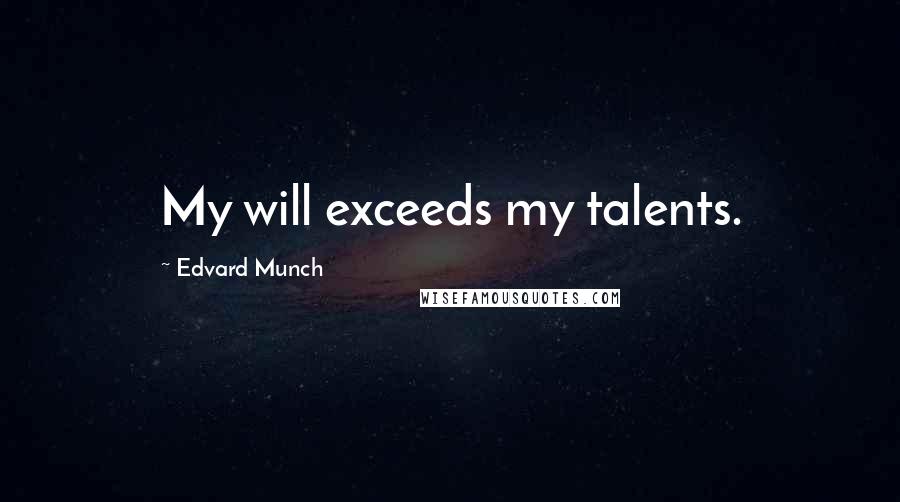 Edvard Munch Quotes: My will exceeds my talents.