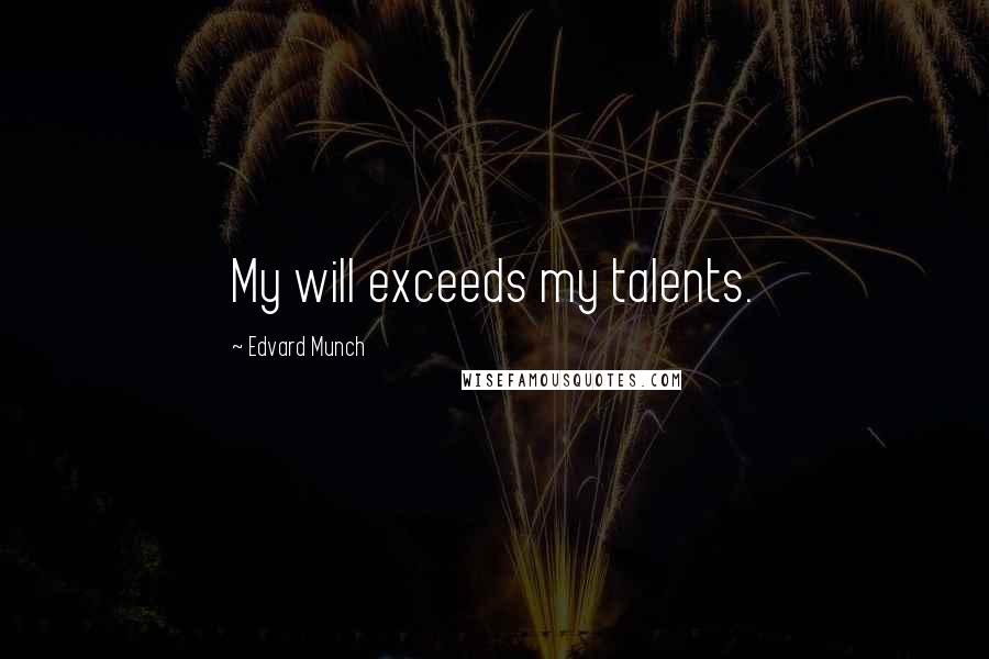 Edvard Munch Quotes: My will exceeds my talents.
