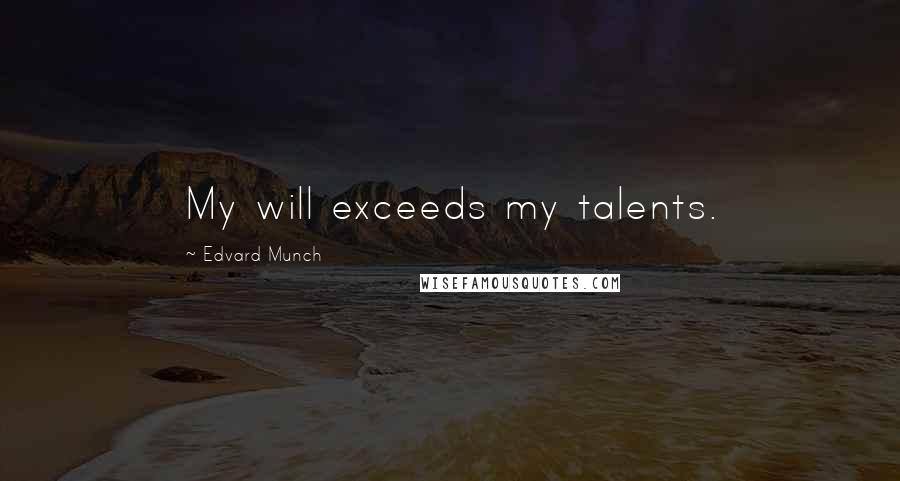 Edvard Munch Quotes: My will exceeds my talents.