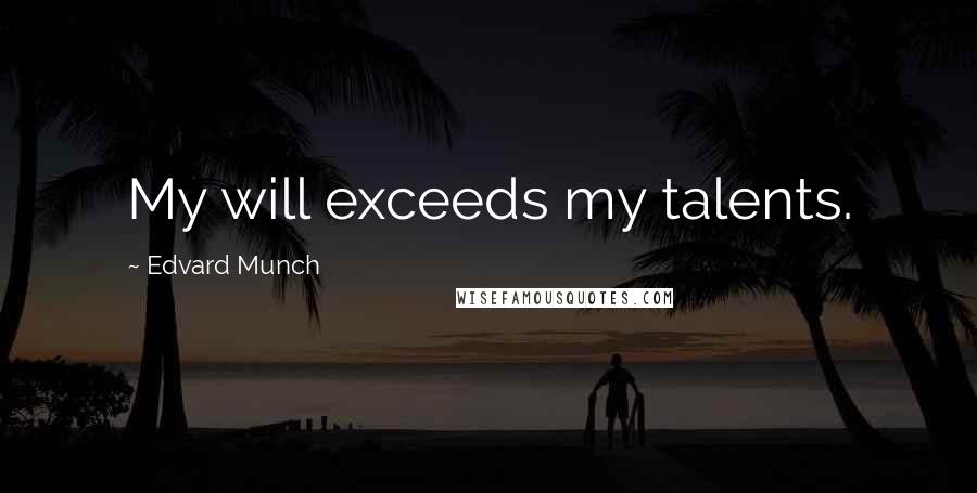 Edvard Munch Quotes: My will exceeds my talents.