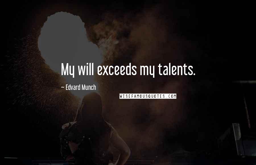 Edvard Munch Quotes: My will exceeds my talents.