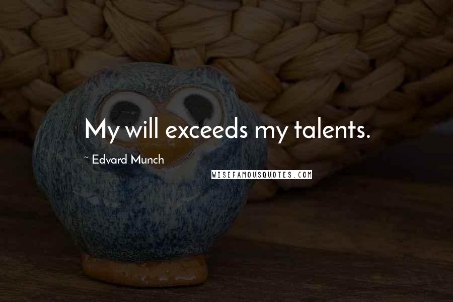 Edvard Munch Quotes: My will exceeds my talents.